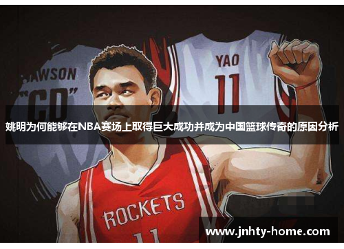 姚明为何能够在NBA赛场上取得巨大成功并成为中国篮球传奇的原因分析