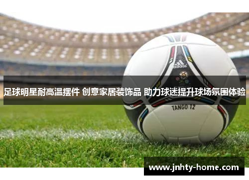 足球明星耐高温摆件 创意家居装饰品 助力球迷提升球场氛围体验