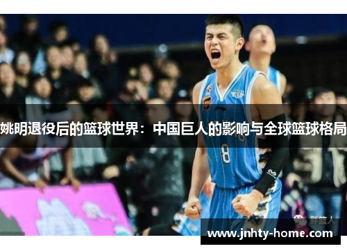 姚明退役后的篮球世界：中国巨人的影响与全球篮球格局