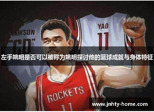 左手姚明是否可以被称为姚明探讨他的篮球成就与身体特征