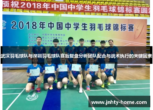 武汉羽毛球队与深圳羽毛球队赛后复盘分析团队配合与战术执行的关键因素