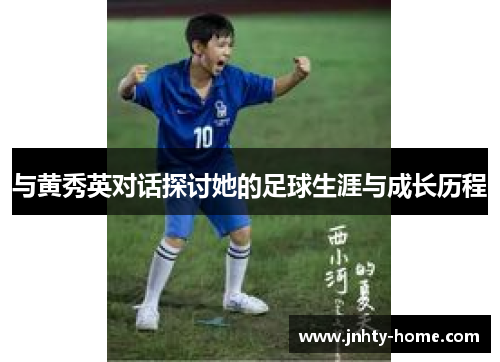 与黄秀英对话探讨她的足球生涯与成长历程