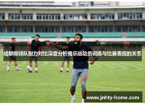 成都排球队耐力对比深度分析揭示运动员训练与比赛表现的关系