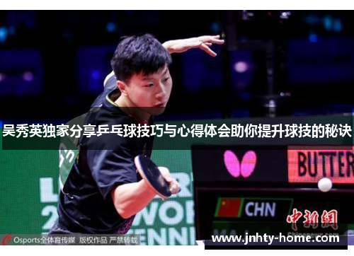吴秀英独家分享乒乓球技巧与心得体会助你提升球技的秘诀