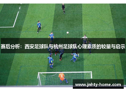 赛后分析：西安足球队与杭州足球队心理素质的较量与启示