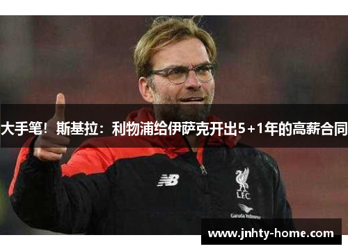 大手笔！斯基拉：利物浦给伊萨克开出5+1年的高薪合同