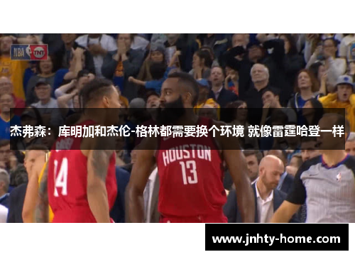 杰弗森：库明加和杰伦-格林都需要换个环境 就像雷霆哈登一样