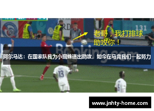 阿尔马达：在国家队我为小蜘蛛送出助攻，如今在马竞我们一起努力