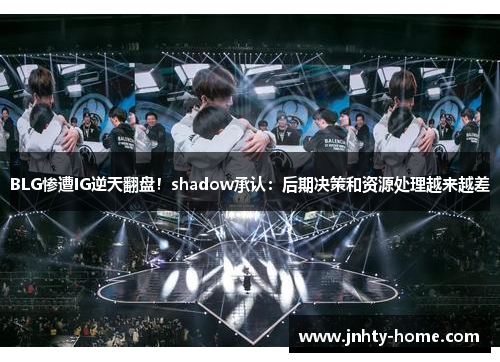 BLG惨遭IG逆天翻盘！shadow承认：后期决策和资源处理越来越差