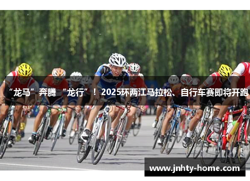 “龙马”奔腾 “龙行”！2025环两江马拉松、自行车赛即将开跑